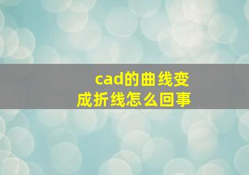 cad的曲线变成折线怎么回事