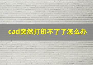 cad突然打印不了了怎么办