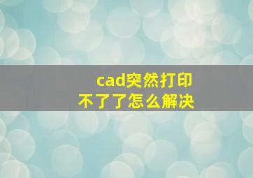 cad突然打印不了了怎么解决