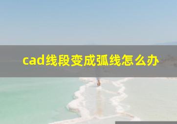 cad线段变成弧线怎么办