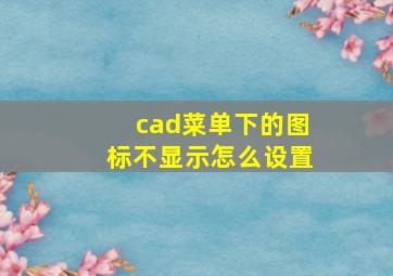 cad菜单下的图标不显示怎么设置