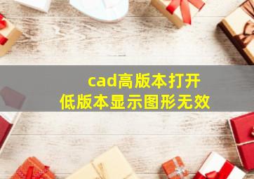 cad高版本打开低版本显示图形无效