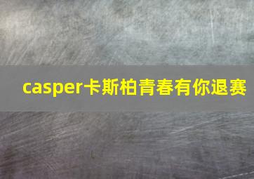 casper卡斯柏青春有你退赛