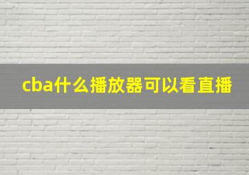 cba什么播放器可以看直播