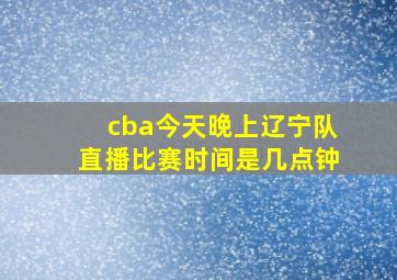 cba今天晚上辽宁队直播比赛时间是几点钟