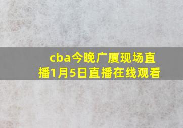 cba今晚广厦现场直播1月5日直播在线观看