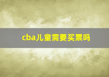 cba儿童需要买票吗