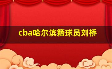 cba哈尔滨籍球员刘桥