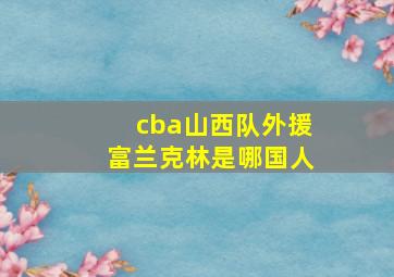 cba山西队外援富兰克林是哪国人