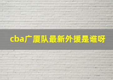 cba广厦队最新外援是谁呀