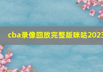 cba录像回放完整版咪咕2023