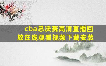 cba总决赛高清直播回放在线观看视频下载安装