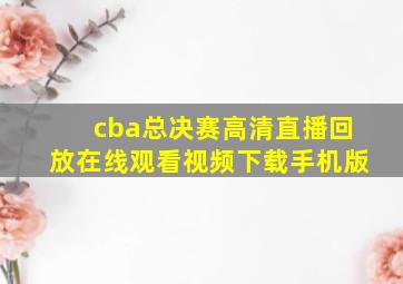 cba总决赛高清直播回放在线观看视频下载手机版