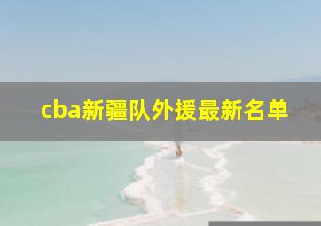 cba新疆队外援最新名单