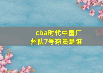 cba时代中国广州队7号球员是谁