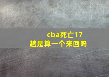 cba死亡17趟是算一个来回吗