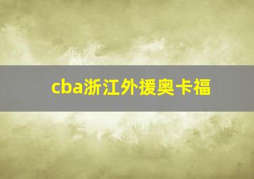 cba浙江外援奥卡福