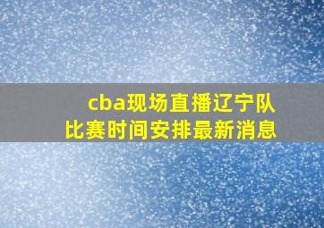 cba现场直播辽宁队比赛时间安排最新消息