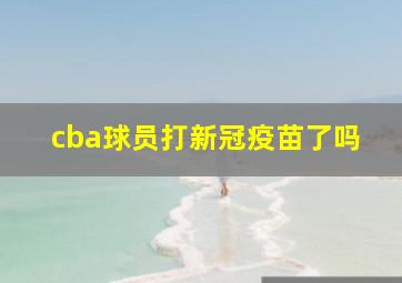 cba球员打新冠疫苗了吗