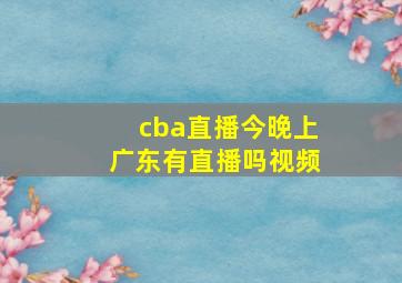 cba直播今晚上广东有直播吗视频