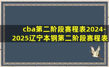 cba第二阶段赛程表2024-2025辽宁本钢第二阶段赛程表