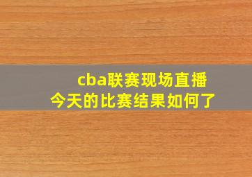 cba联赛现场直播今天的比赛结果如何了