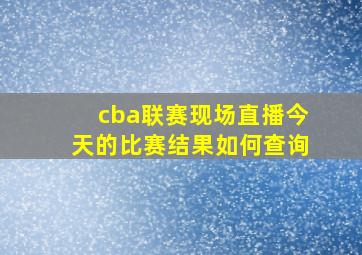 cba联赛现场直播今天的比赛结果如何查询