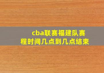 cba联赛福建队赛程时间几点到几点结束