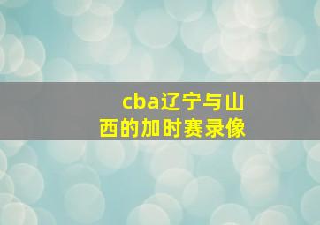 cba辽宁与山西的加时赛录像