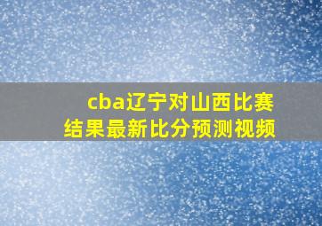 cba辽宁对山西比赛结果最新比分预测视频