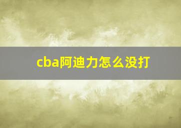 cba阿迪力怎么没打