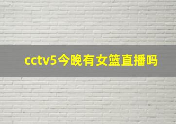 cctv5今晚有女篮直播吗