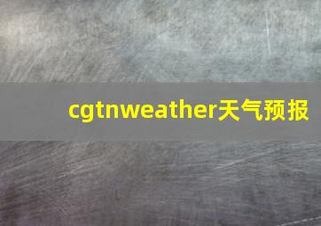 cgtnweather天气预报