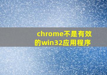 chrome不是有效的win32应用程序