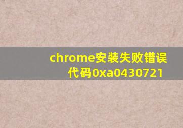 chrome安装失败错误代码0xa0430721