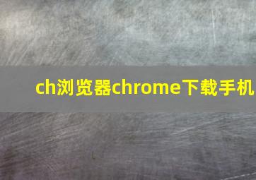 ch浏览器chrome下载手机