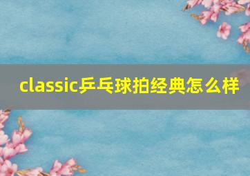 classic乒乓球拍经典怎么样