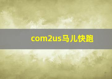 com2us马儿快跑