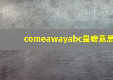 comeawayabc是啥意思