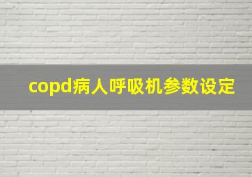 copd病人呼吸机参数设定