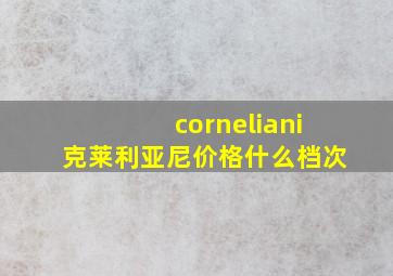 corneliani克莱利亚尼价格什么档次