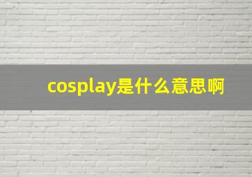 cosplay是什么意思啊