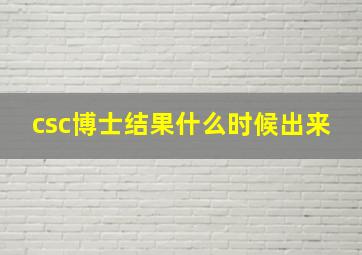 csc博士结果什么时候出来