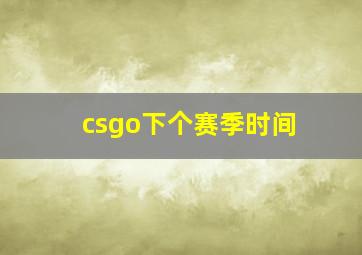 csgo下个赛季时间