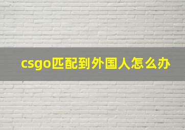 csgo匹配到外国人怎么办