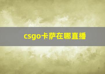 csgo卡萨在哪直播