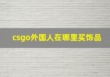 csgo外国人在哪里买饰品