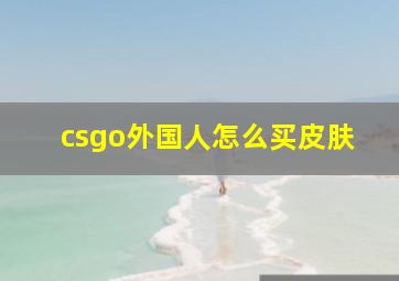 csgo外国人怎么买皮肤