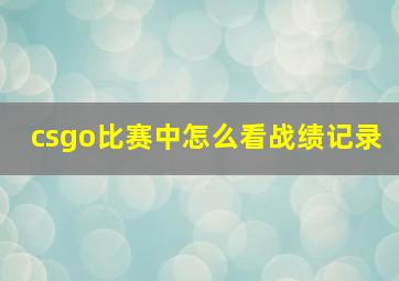 csgo比赛中怎么看战绩记录