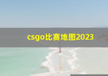 csgo比赛地图2023